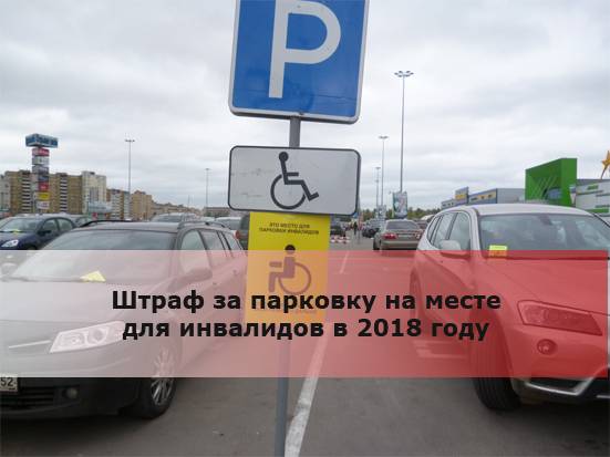 Штраф за парковку на месте для инвалидов. актуальные размеры штрафов в 2018 году.